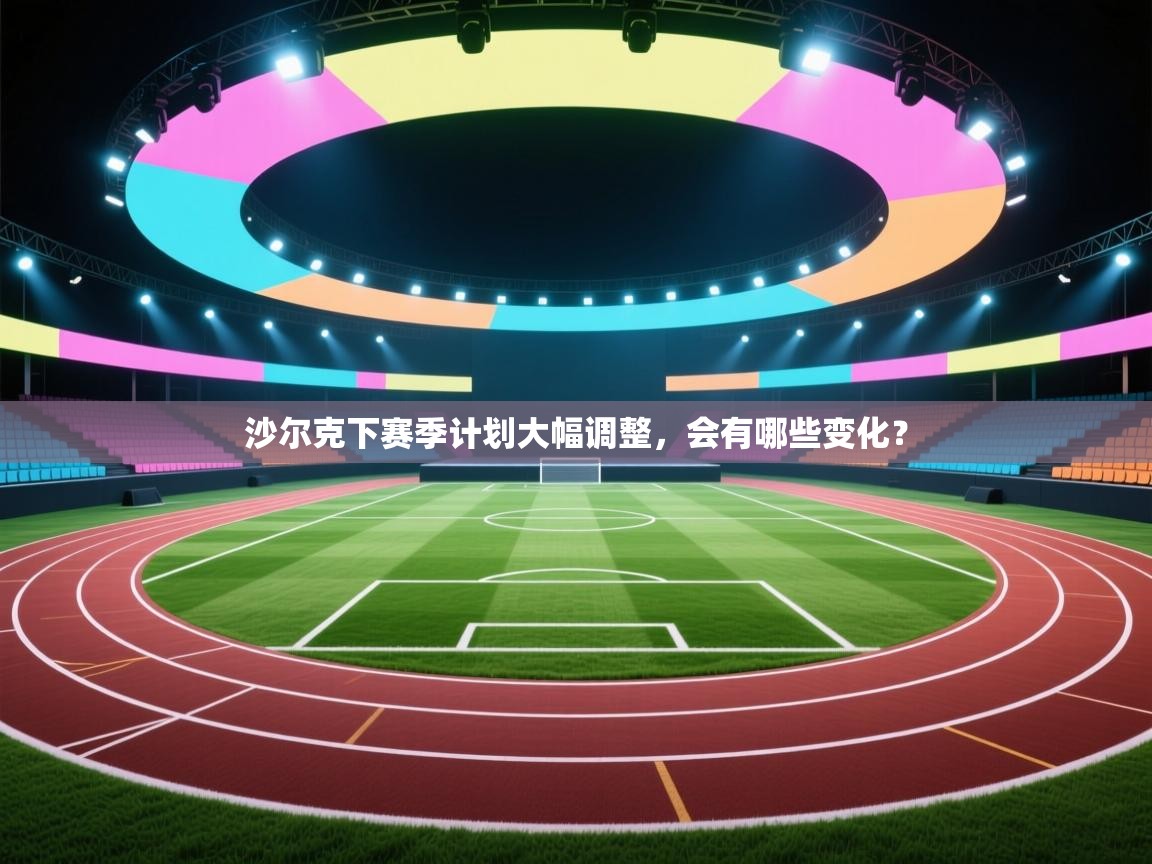 kaiyun-沙尔克下赛季计划大幅调整,会有哪些变化? 第1张