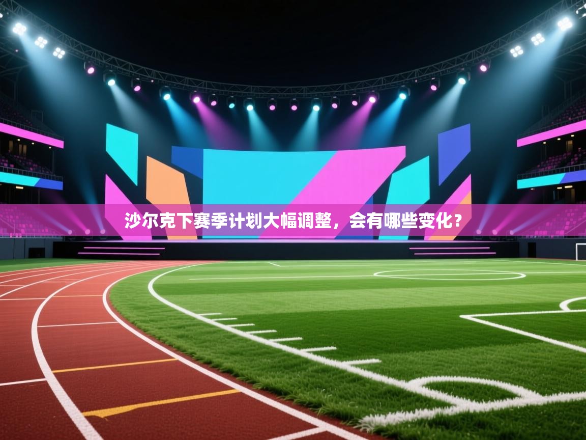 kaiyun-沙尔克下赛季计划大幅调整,会有哪些变化? 第2张