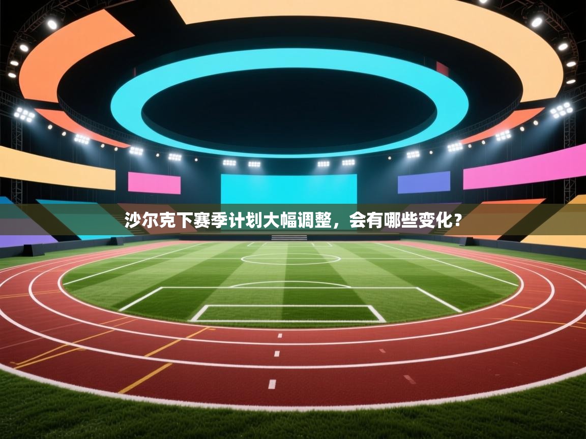 kaiyun-沙尔克下赛季计划大幅调整,会有哪些变化? 第3张