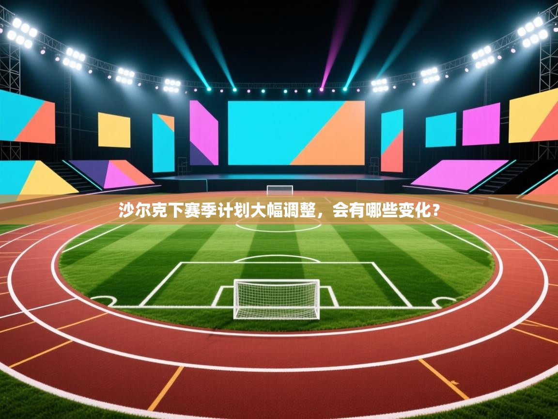 kaiyun-沙尔克下赛季计划大幅调整,会有哪些变化? 第4张