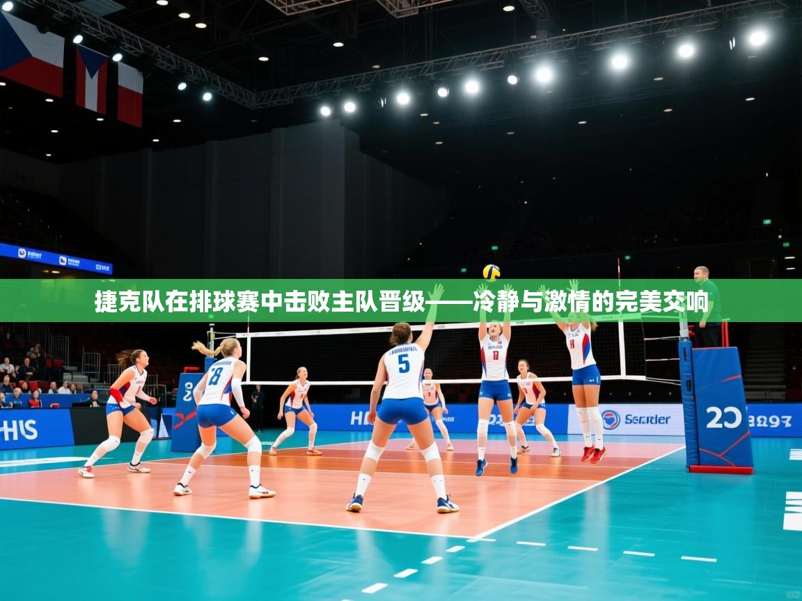 开云体育app评价-捷克队在排球赛中击败主队晋级——冷静与激情的完美交响  第2张