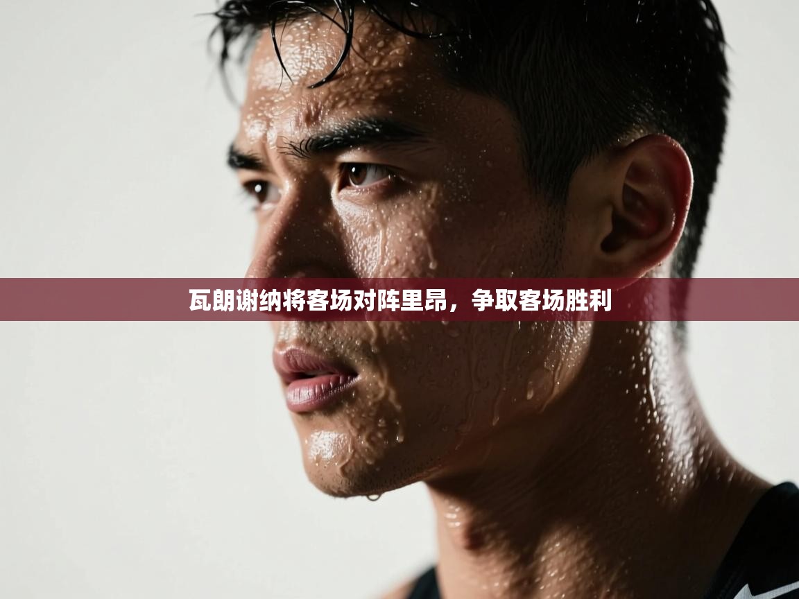 开云体育安装失败怎么办-瓦朗谢纳将客场对阵里昂，争取客场胜利  第3张