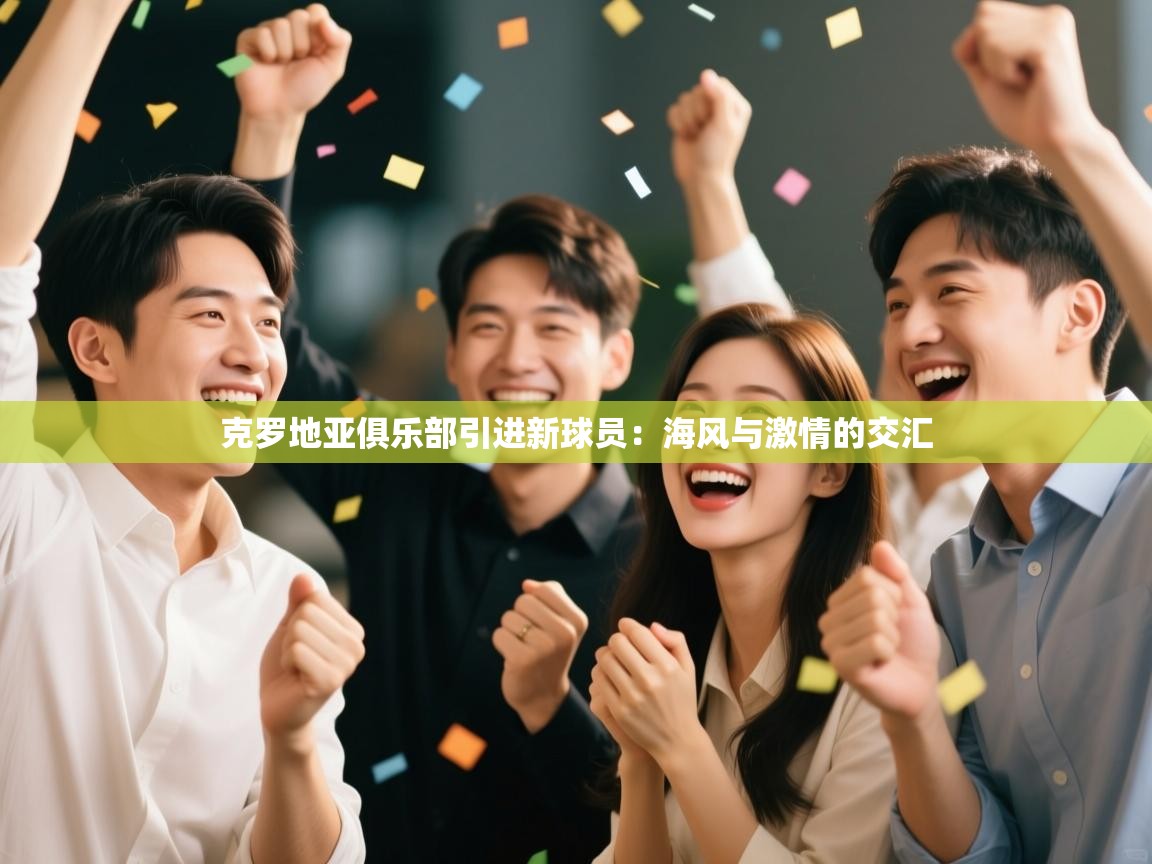 云开体育官网入口登录网页-克罗地亚俱乐部引进新球员：海风与激情的交汇  第1张