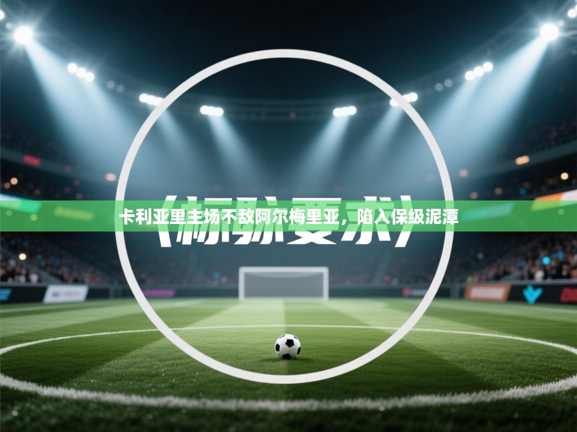 开云体育会员VIP开通-卡利亚里主场不敌阿尔梅里亚，陷入保级泥潭  第2张