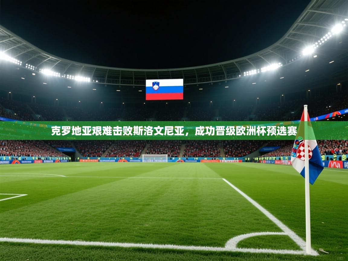 开云体育会员VIP开通-克罗地亚艰难击败斯洛文尼亚，成功晋级欧洲杯预选赛  第2张