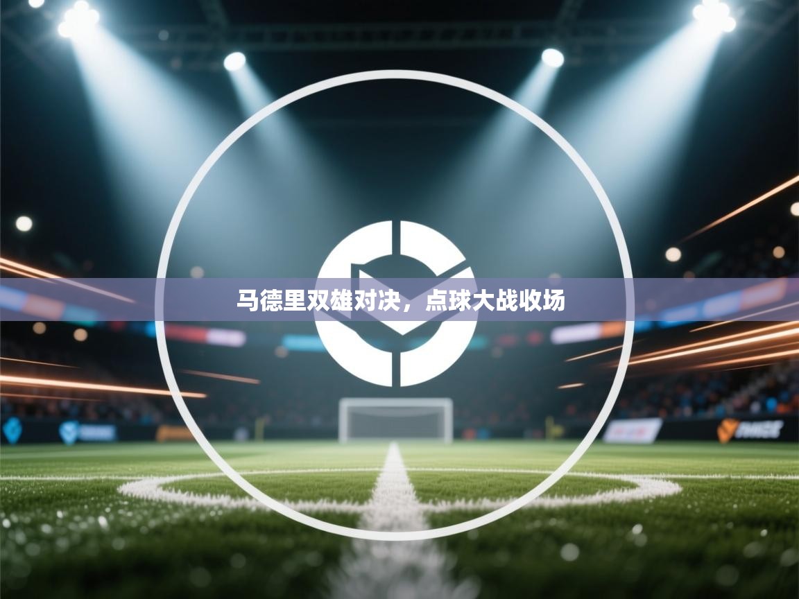 开云数据-马德里双雄对决，点球大战收场  第3张